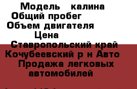  › Модель ­ калина › Общий пробег ­ 80 500 › Объем двигателя ­ 1 600 › Цена ­ 225 000 - Ставропольский край, Кочубеевский р-н Авто » Продажа легковых автомобилей   